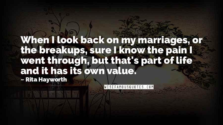 Rita Hayworth Quotes: When I look back on my marriages, or the breakups, sure I know the pain I went through, but that's part of life and it has its own value.