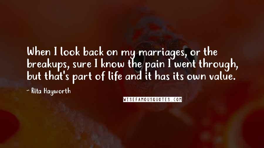 Rita Hayworth Quotes: When I look back on my marriages, or the breakups, sure I know the pain I went through, but that's part of life and it has its own value.