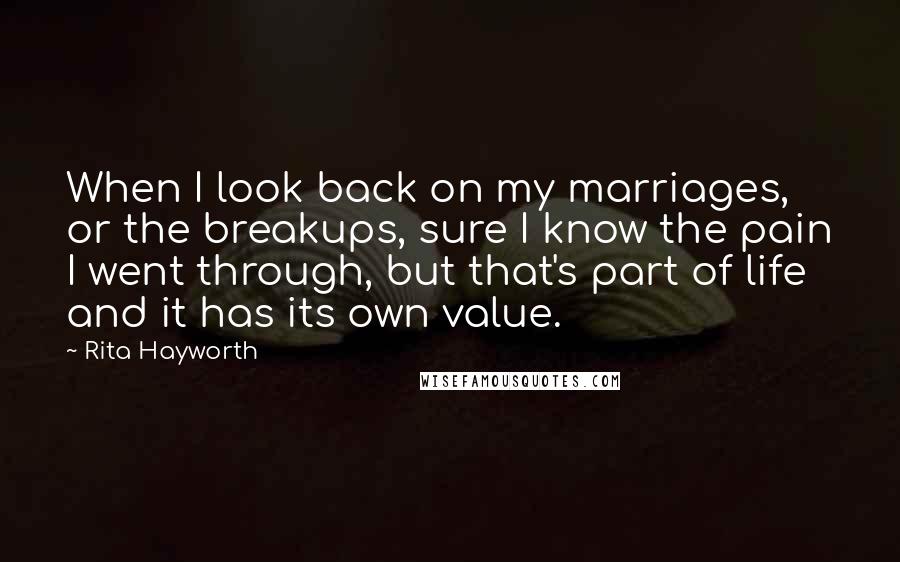 Rita Hayworth Quotes: When I look back on my marriages, or the breakups, sure I know the pain I went through, but that's part of life and it has its own value.