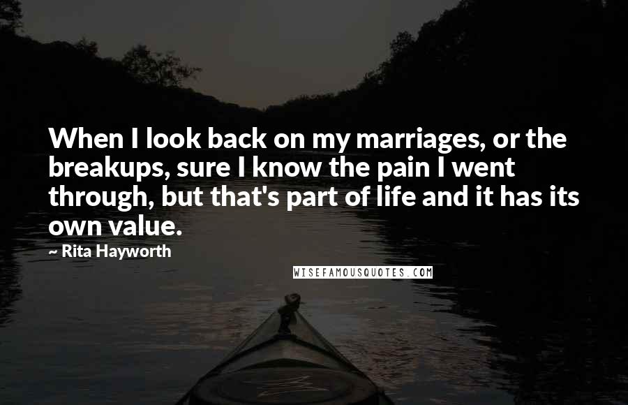 Rita Hayworth Quotes: When I look back on my marriages, or the breakups, sure I know the pain I went through, but that's part of life and it has its own value.