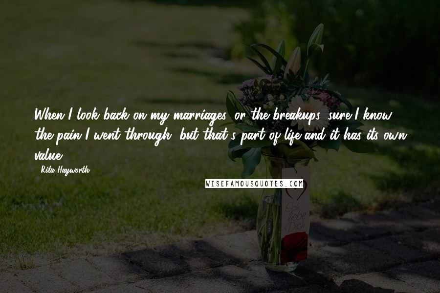 Rita Hayworth Quotes: When I look back on my marriages, or the breakups, sure I know the pain I went through, but that's part of life and it has its own value.