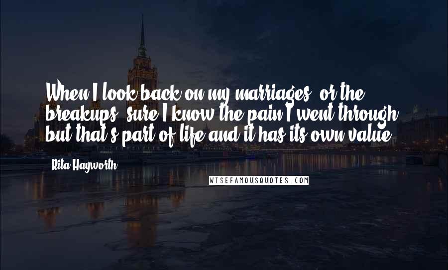 Rita Hayworth Quotes: When I look back on my marriages, or the breakups, sure I know the pain I went through, but that's part of life and it has its own value.