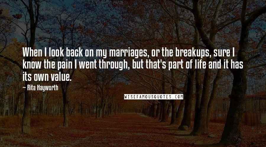 Rita Hayworth Quotes: When I look back on my marriages, or the breakups, sure I know the pain I went through, but that's part of life and it has its own value.