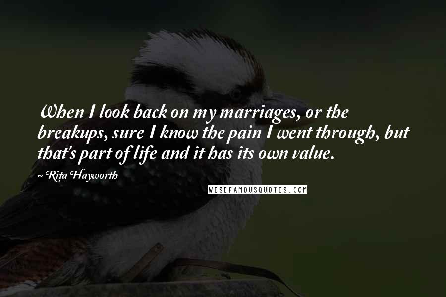 Rita Hayworth Quotes: When I look back on my marriages, or the breakups, sure I know the pain I went through, but that's part of life and it has its own value.