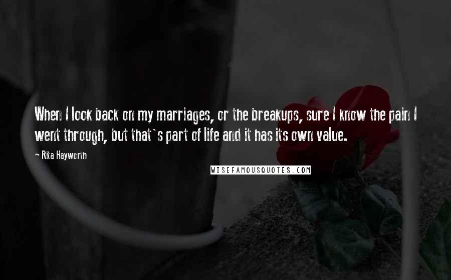 Rita Hayworth Quotes: When I look back on my marriages, or the breakups, sure I know the pain I went through, but that's part of life and it has its own value.