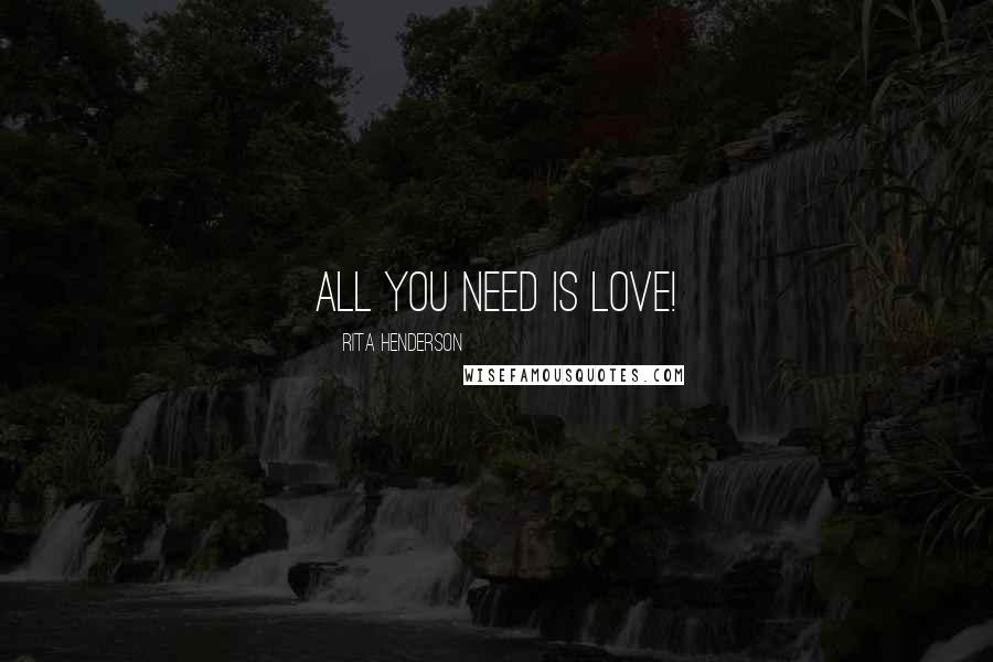 Rita Henderson Quotes: All you need is love!