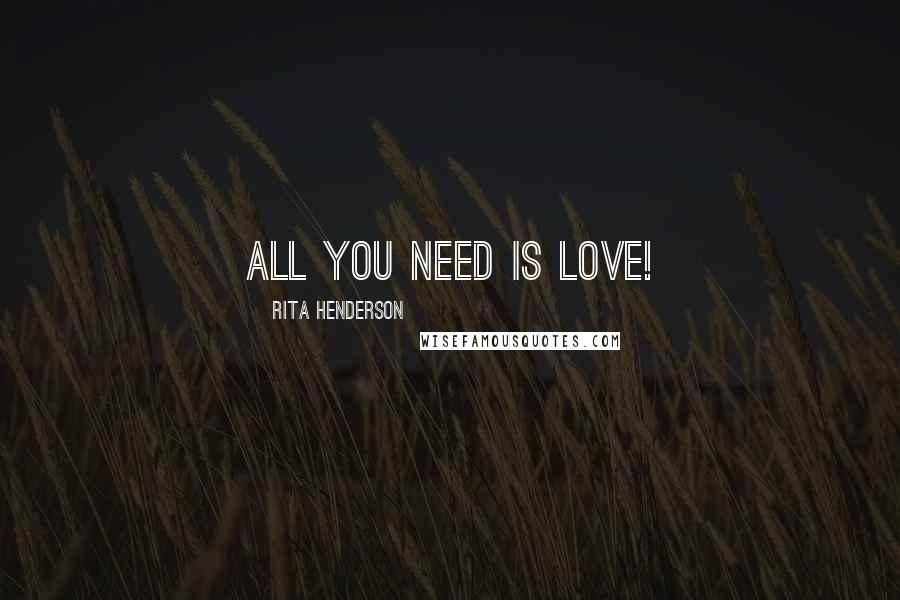 Rita Henderson Quotes: All you need is love!