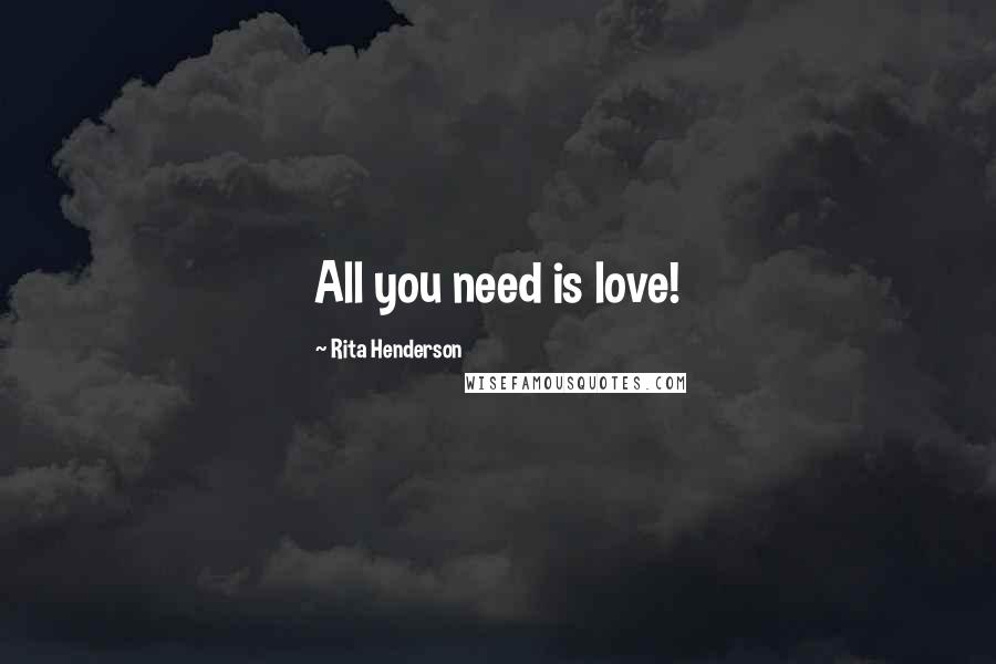 Rita Henderson Quotes: All you need is love!