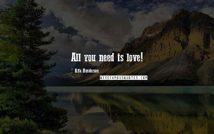 Rita Henderson Quotes: All you need is love!