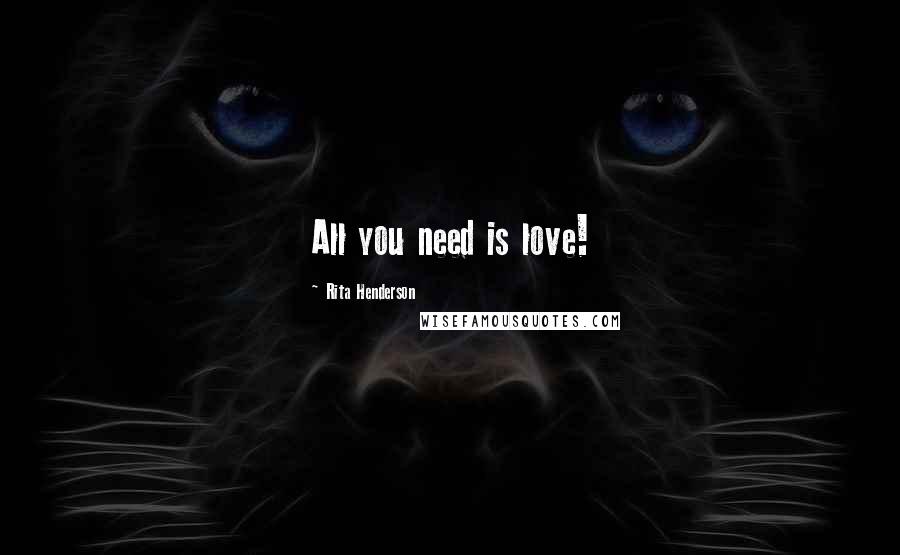 Rita Henderson Quotes: All you need is love!