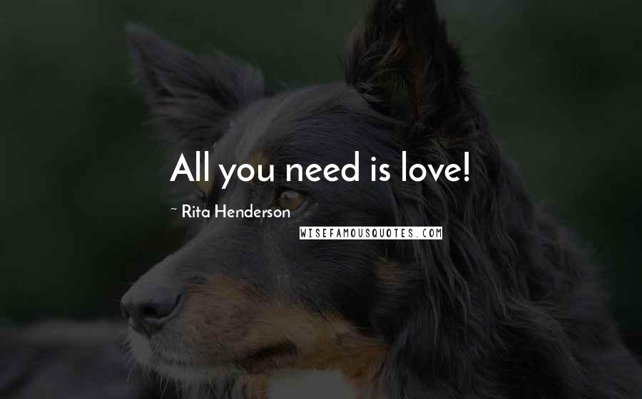 Rita Henderson Quotes: All you need is love!