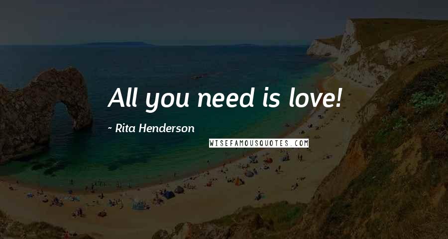 Rita Henderson Quotes: All you need is love!