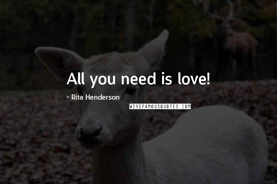 Rita Henderson Quotes: All you need is love!