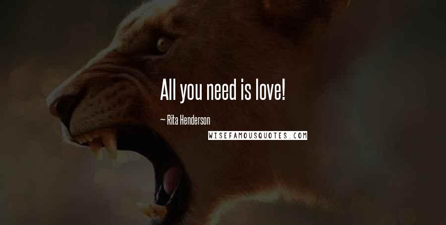 Rita Henderson Quotes: All you need is love!