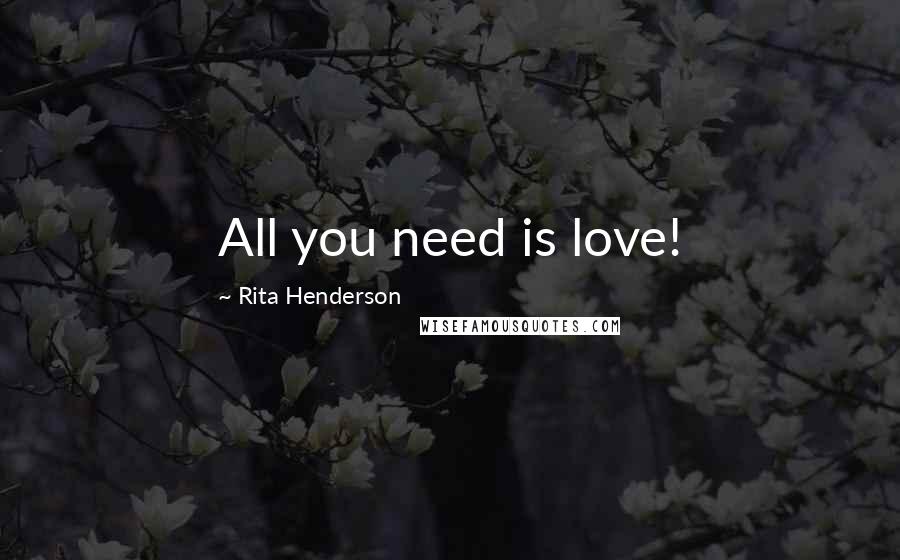 Rita Henderson Quotes: All you need is love!