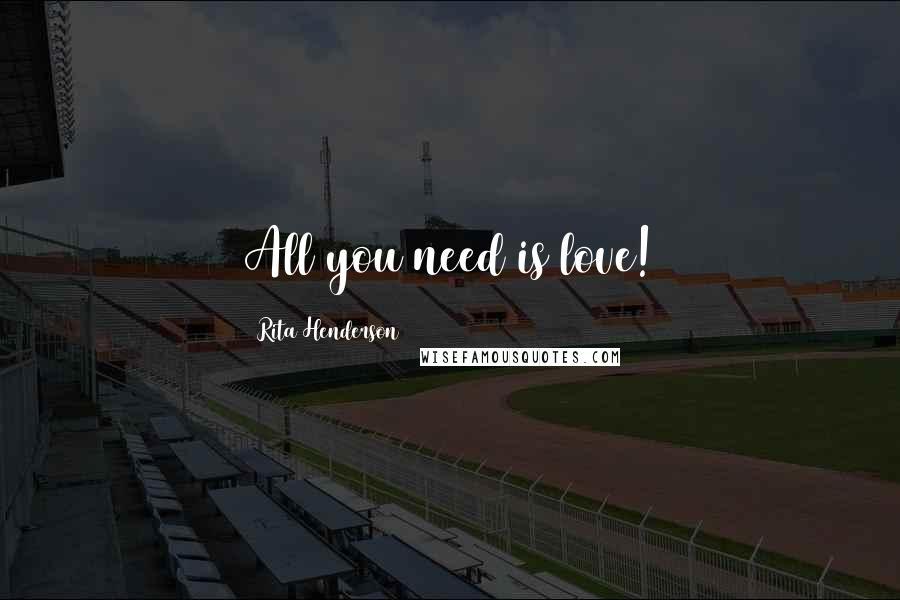 Rita Henderson Quotes: All you need is love!