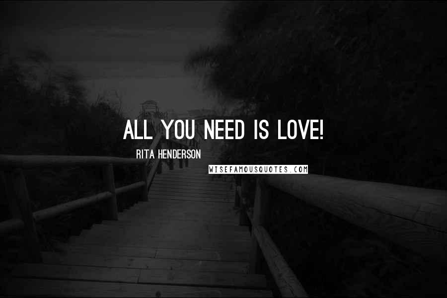 Rita Henderson Quotes: All you need is love!