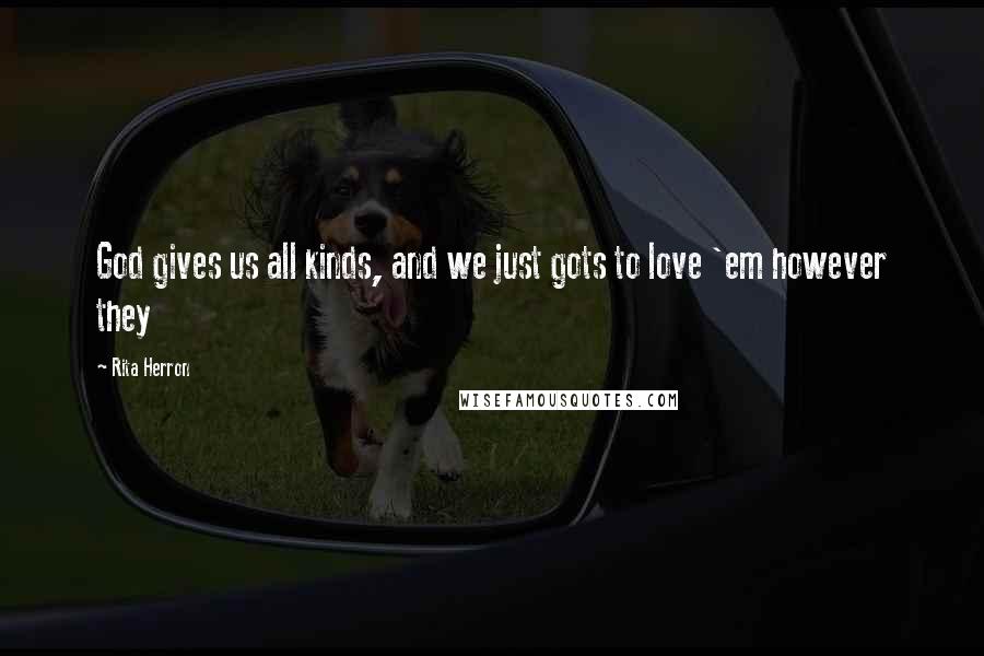 Rita Herron Quotes: God gives us all kinds, and we just gots to love 'em however they