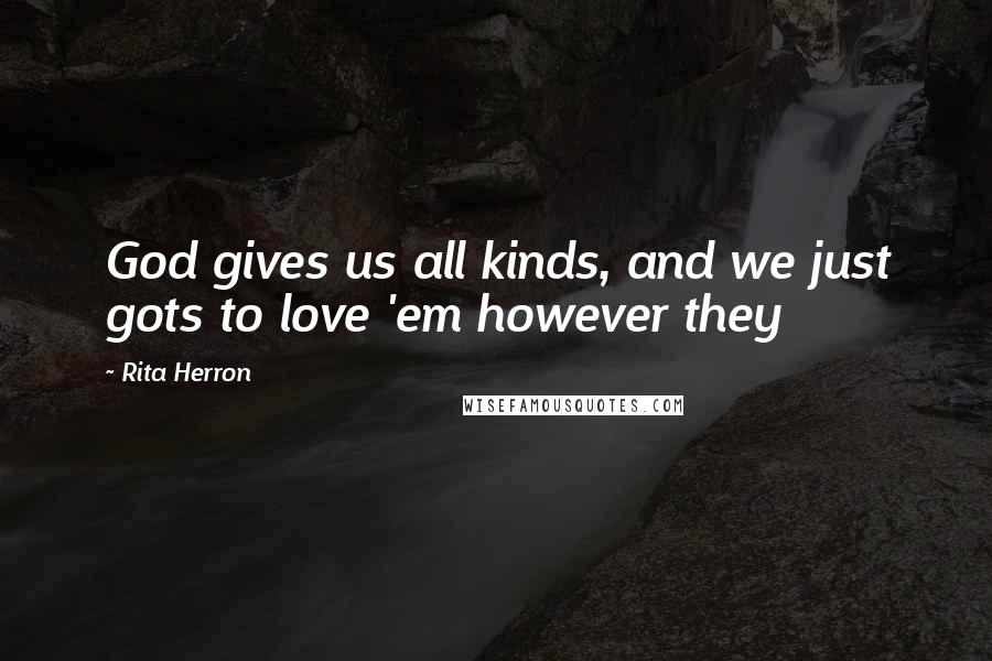 Rita Herron Quotes: God gives us all kinds, and we just gots to love 'em however they