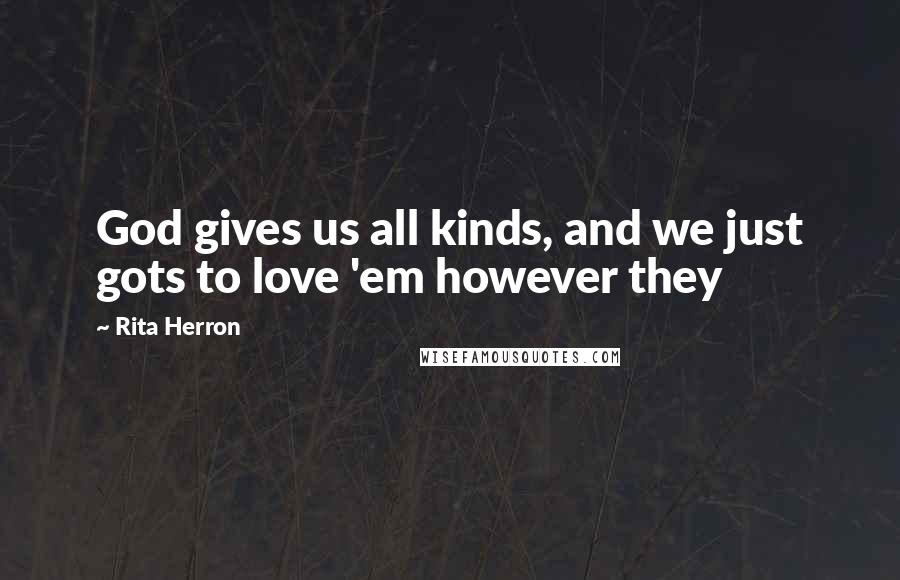 Rita Herron Quotes: God gives us all kinds, and we just gots to love 'em however they