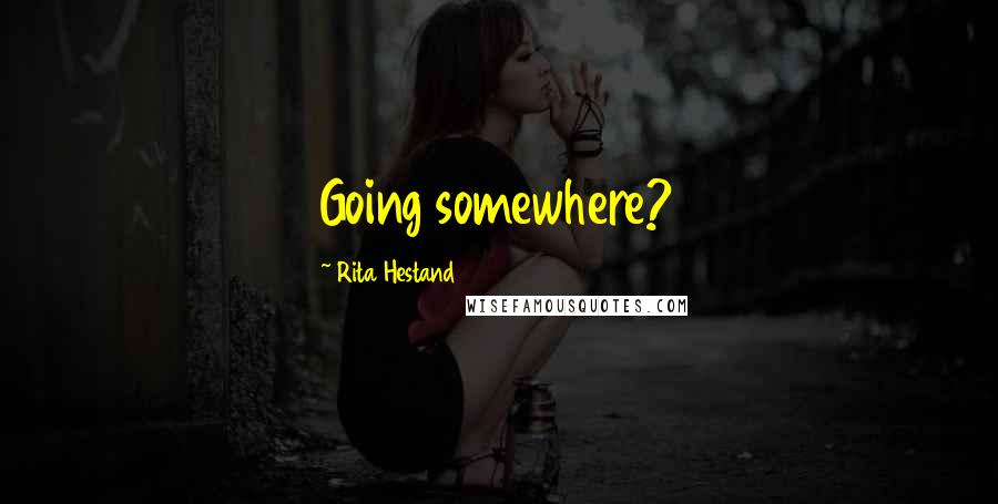 Rita Hestand Quotes: Going somewhere?