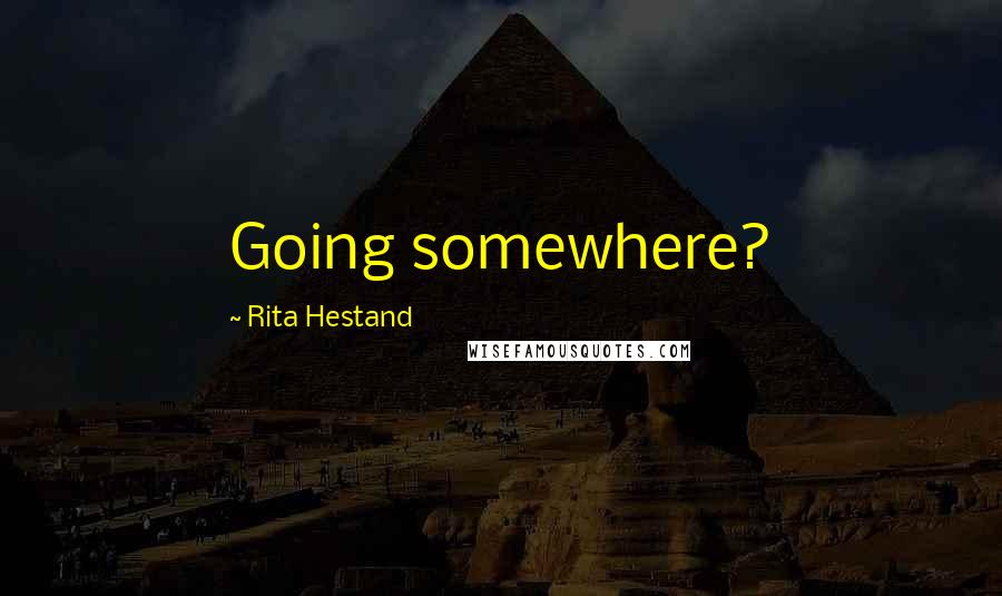 Rita Hestand Quotes: Going somewhere?