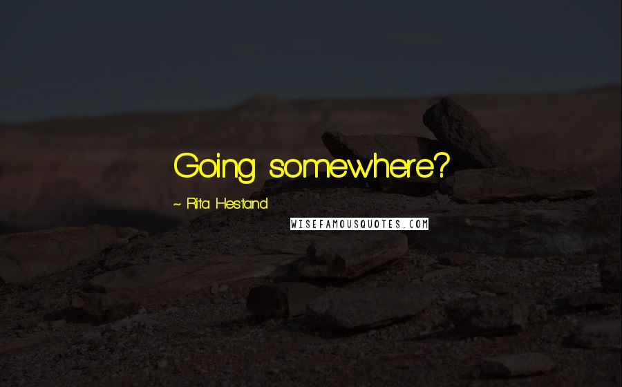 Rita Hestand Quotes: Going somewhere?