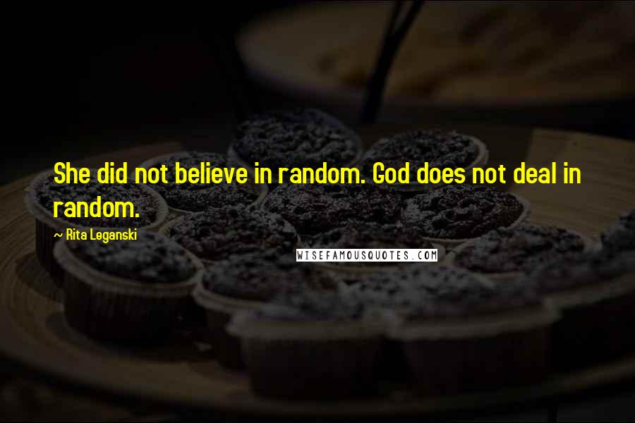 Rita Leganski Quotes: She did not believe in random. God does not deal in random.