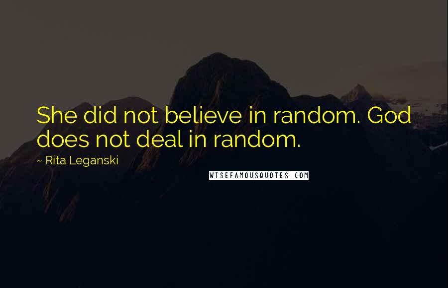 Rita Leganski Quotes: She did not believe in random. God does not deal in random.