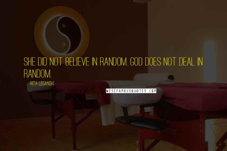 Rita Leganski Quotes: She did not believe in random. God does not deal in random.