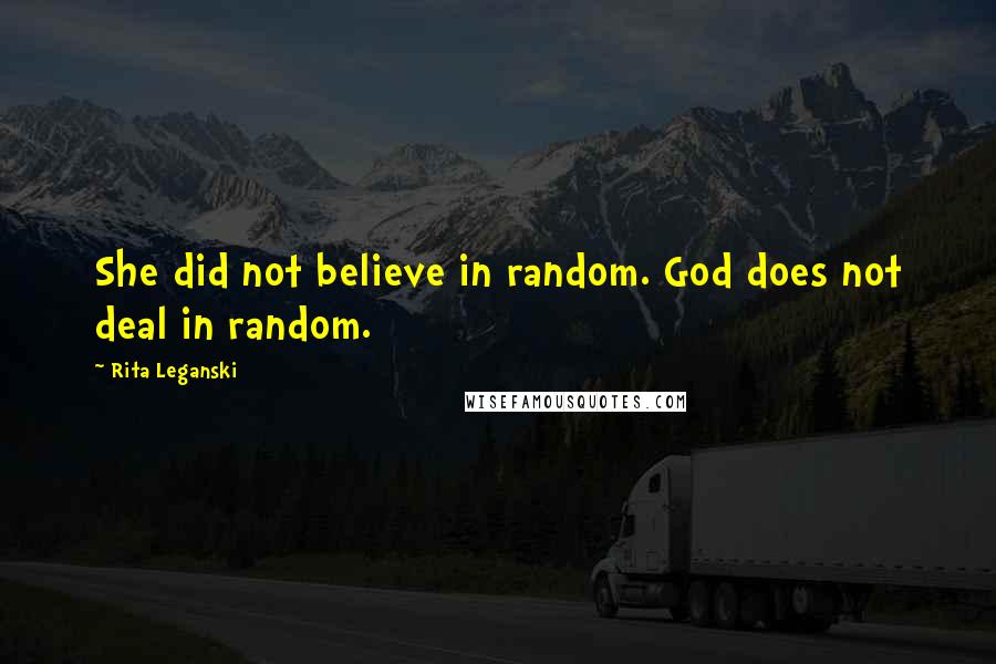 Rita Leganski Quotes: She did not believe in random. God does not deal in random.