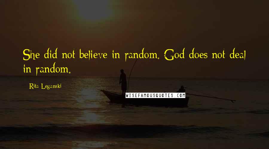 Rita Leganski Quotes: She did not believe in random. God does not deal in random.