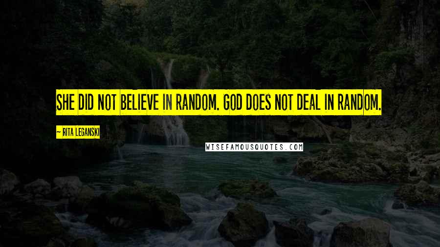 Rita Leganski Quotes: She did not believe in random. God does not deal in random.