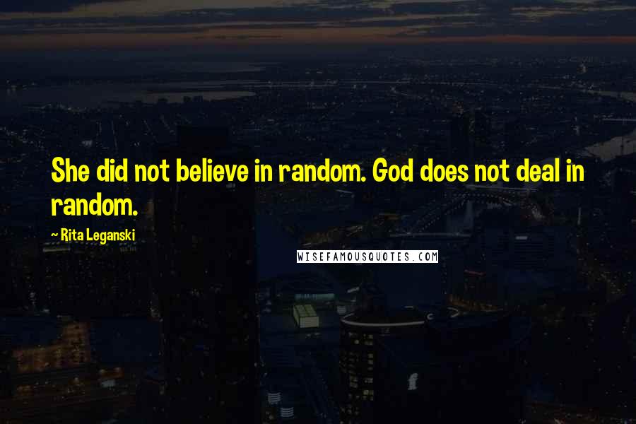 Rita Leganski Quotes: She did not believe in random. God does not deal in random.