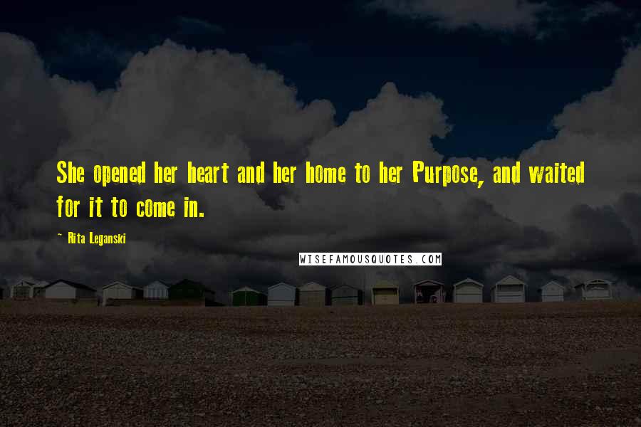 Rita Leganski Quotes: She opened her heart and her home to her Purpose, and waited for it to come in.