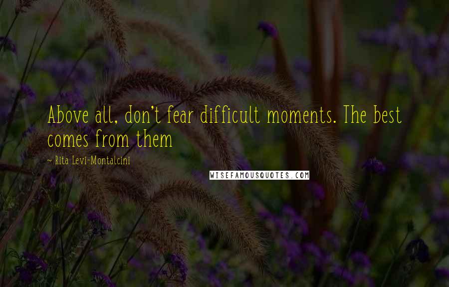 Rita Levi-Montalcini Quotes: Above all, don't fear difficult moments. The best comes from them