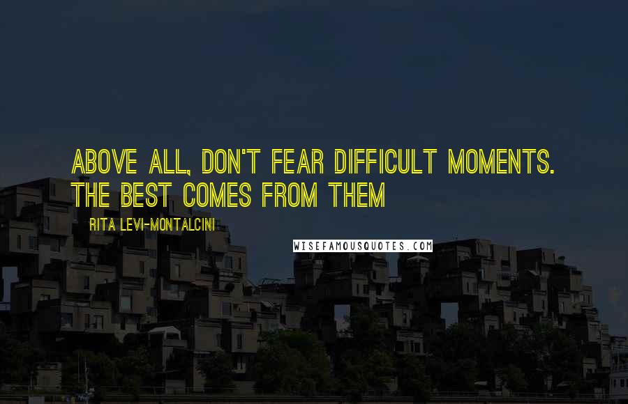 Rita Levi-Montalcini Quotes: Above all, don't fear difficult moments. The best comes from them