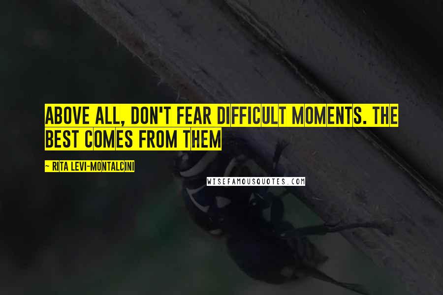 Rita Levi-Montalcini Quotes: Above all, don't fear difficult moments. The best comes from them