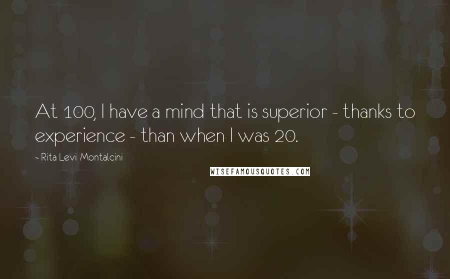 Rita Levi-Montalcini Quotes: At 100, I have a mind that is superior - thanks to experience - than when I was 20.