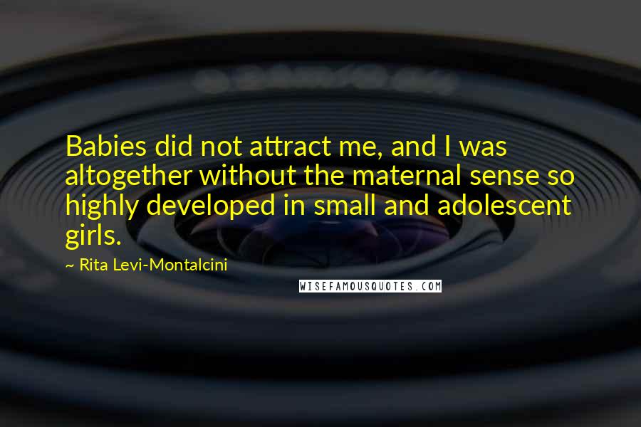 Rita Levi-Montalcini Quotes: Babies did not attract me, and I was altogether without the maternal sense so highly developed in small and adolescent girls.