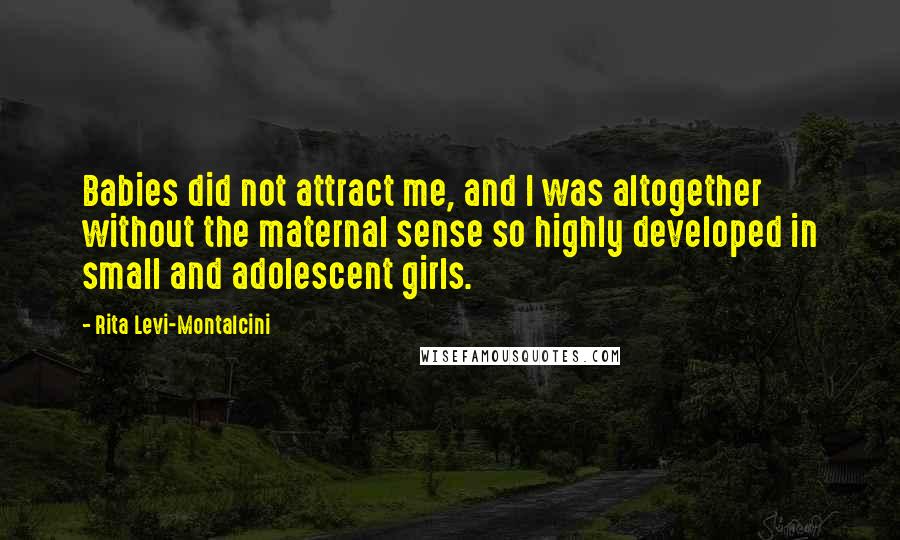 Rita Levi-Montalcini Quotes: Babies did not attract me, and I was altogether without the maternal sense so highly developed in small and adolescent girls.