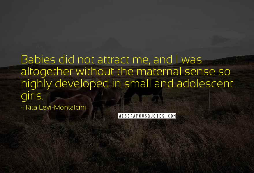 Rita Levi-Montalcini Quotes: Babies did not attract me, and I was altogether without the maternal sense so highly developed in small and adolescent girls.