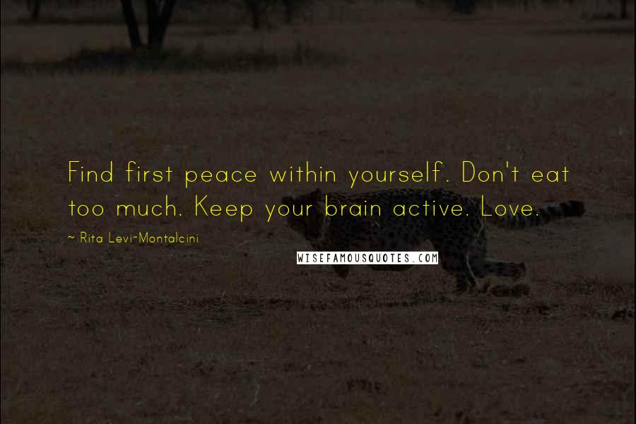 Rita Levi-Montalcini Quotes: Find first peace within yourself. Don't eat too much. Keep your brain active. Love.