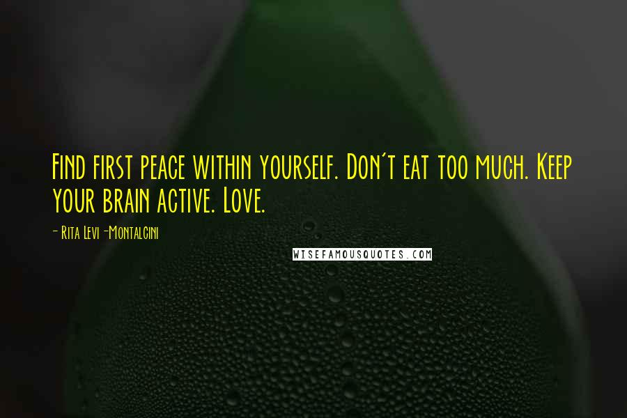 Rita Levi-Montalcini Quotes: Find first peace within yourself. Don't eat too much. Keep your brain active. Love.