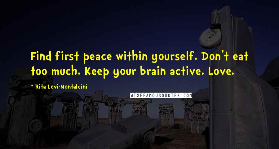Rita Levi-Montalcini Quotes: Find first peace within yourself. Don't eat too much. Keep your brain active. Love.