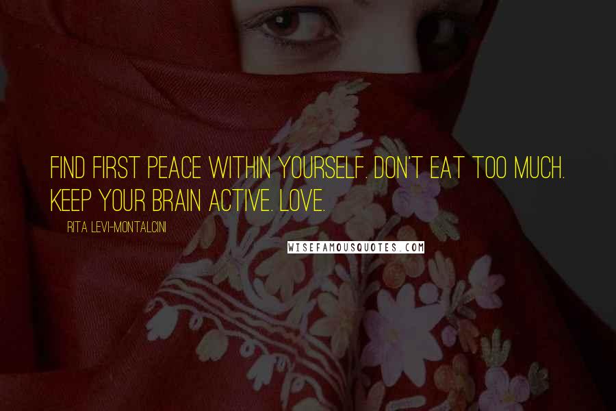 Rita Levi-Montalcini Quotes: Find first peace within yourself. Don't eat too much. Keep your brain active. Love.