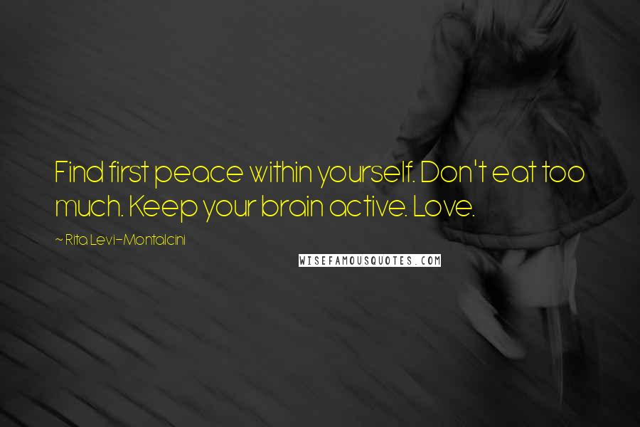 Rita Levi-Montalcini Quotes: Find first peace within yourself. Don't eat too much. Keep your brain active. Love.