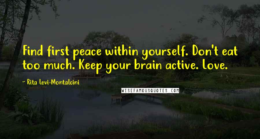 Rita Levi-Montalcini Quotes: Find first peace within yourself. Don't eat too much. Keep your brain active. Love.