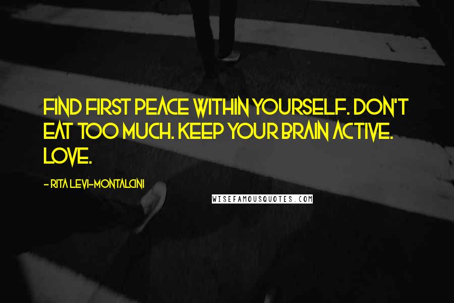 Rita Levi-Montalcini Quotes: Find first peace within yourself. Don't eat too much. Keep your brain active. Love.