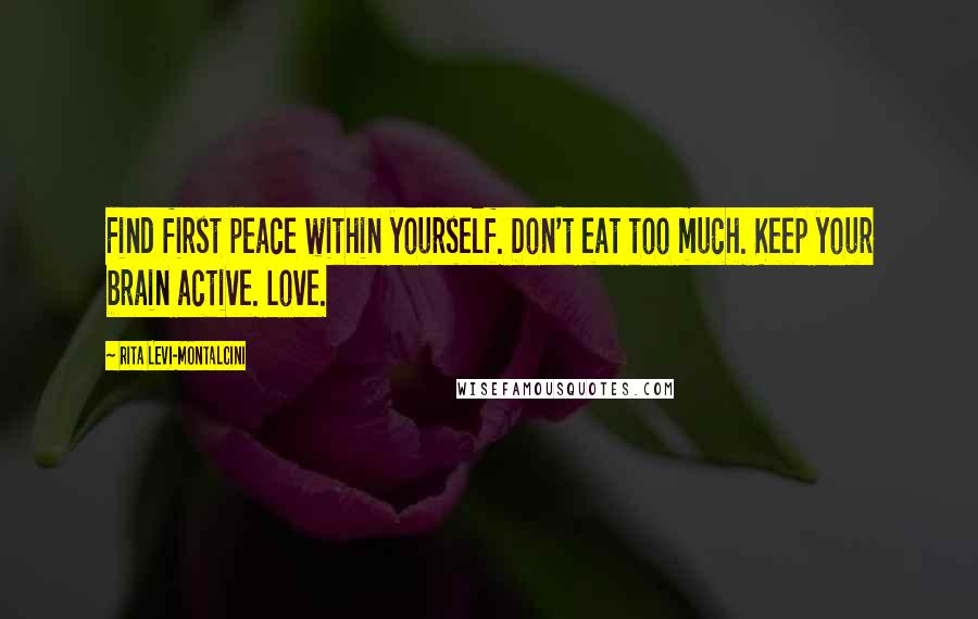 Rita Levi-Montalcini Quotes: Find first peace within yourself. Don't eat too much. Keep your brain active. Love.